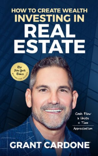 Grant Cardone — How To Create Wealth Investing In Real Estate