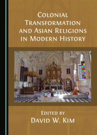 David W Kim — Colonial Transformation and Asian Religions in Modern History