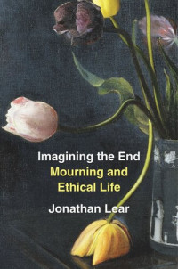 Jonathan Lear — Imagining the End: Mourning and Ethical Life