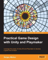 Sergey Mohov  — Practical Game Design with Unity and Playmaker: Leverage the power of Unity 3D and Playmaker to develop a game from scratch 