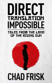 Frisk, Chad — Direct Translation Impossible: Tales from the Land of the Rising Sun