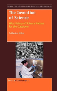 Catherine Milne — The Invention of Science: Why History of Science Matters for the Classroom