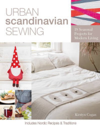 Cogan, Kirstyn — Urban Scandinavian sewing : 18 seasonal projects for modern living