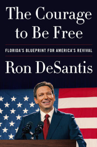 Ron DeSantis — The Courage to Be Free: Florida's Blueprint for America's Revival