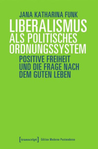 Jana Katharina Funk — Liberalismus als politisches Ordnungssystem: Positive Freiheit und die Frage nach dem guten Leben
