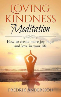 Andersson, Fredrik — Loving-Kindness Meditation: How to create more joy, hope and love in your life