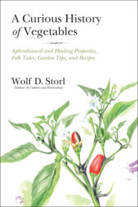 Storl, Wolf-Dieter — A curious history of vegetables: aphrodisiacal and healing properties, folk tales, garden tips, and recipes