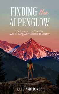 Kate Arredondo — Finding the Alpenglow: My Journey to Stability While Living with Bipolar Disorder