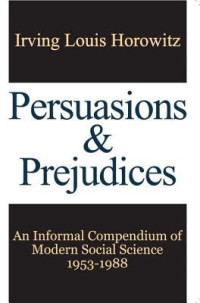 Irving Louis Horowitz — Persuasions and Prejudices: An Informal Compendium of Modern Social Science, 1953-1988