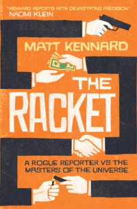 Kennard, Matt — The racket: a rogue reporter vs. the masters of the universe