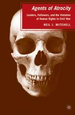 Neil J. Mitchell (auth.) — Agents of Atrocity: Leaders, Followers, and the Violation of Human Rights in Civil War