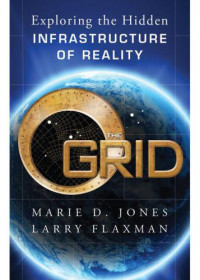 Flaxman, Larry;Jones, Marie D — The Grid: Exploring the Hidden Infrastructure of Reality
