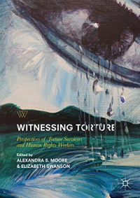 Alexandra S. Moore & Elizabeth Swanson — Witnessing Torture