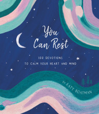 Katy Boatman — You Can Rest : 100 Devotions to Calm Your Heart and Mind