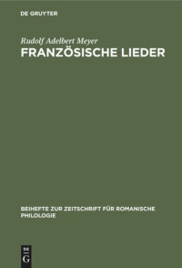 Rudolf Adelbert Meyer — Französische Lieder: Aus der Florentiner Handschrift Strozzi-Magliabecchiana Cl. VII. 1040. Versuch einer kritischen Ausgabe