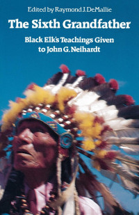 Black Elk, Raymond J. DeMallie — The sixth grandfather : Black Elk's teachings given to John G. Neihardt