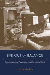 Joel B. Hagen — Life Out of Balance: Homeostasis and Adaptation in a Darwinian World