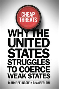 Dianne Pfundstein Chamberlain — Cheap Threats: Why the United States Struggles to Coerce Weak States