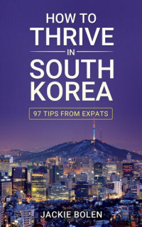 Jackie Bolen — How to Thrive in South Korea: 97 Tips from Expats