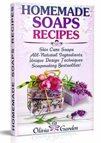 Olivia Garden — Homemade Soaps Recipes: Natural Handmade Soap, Soapmaking book with Step by Step Guidance for Cold Process of Soap Making ( How to Make Hand Made Soap, Ingredients, Soapmaking Supplies, Design Ideas)