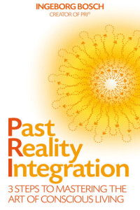 Ingeborg Bosch — Past Reality Integration: 3 Steps to Mastering the Art of Conscious Living