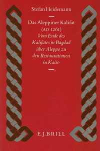 Stefan Heidemann — Das Aleppiner Kalifat (A.D. 1261): vom Ende des Kalifates in Bagdad über Aleppo zu den Restaurationen in Kairo