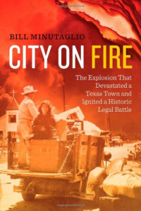 Minutaglio, Bill — City on fire : the explosion that devastated a Texas town and ignited a historic legal battle