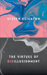 Steven Heighton — The Virtues of Disillusionment