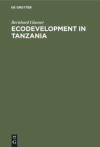 Bernhard Glaeser — Ecodevelopment in Tanzania: An Empirical Contribution on Needs, Self-sufficiency, and Environmentally-sound Agriculture on Peasant Farms