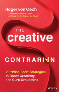 Roger von Oech — The Creative Contrarian: 20 "Wise Fool" Strategies to Boost Creativity and Curb Groupthink