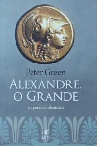 Peter Green — Alexandre, o grande e o período helenístico