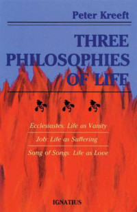 Kreeft, Peter — Three philosophies of life: Ecclesiastes: life as vanity, Job: life as suffering, Song of Songs: life as love