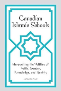 Jasmin Zine — Canadian Islamic Schools: Unravelling the Politics of Faith, Gender, Knowledge, and Identity