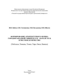 В. П. Бойко, Е. В. Ситников, О. В. Богданова, Н. В. Шагов ; Министерство образования и науки Российской Федерации, Федеральное государственное бюджетное образовательное учреждение высшего профессионального образования "Томский государственный архитектурно — Формирование архитектурного облика городов Западной Сибири в XVII-начале XX в. и местное купечество (Тобольск, Тюмень, Томск, Тара, Омск, Каинск): монография