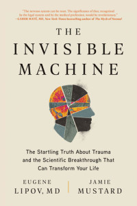 Eugene Lipov, MD; Jamie Mustard — The Invisible Machine: The Startling Truth About Trauma and the Scientific Breakthrough That Can Transform Your Life