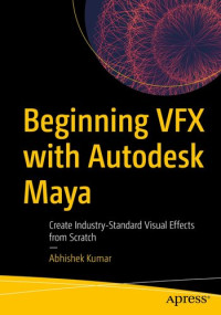 Abhishek Kumar — Beginning VFX with Autodesk Maya: Create Industry-Standard Visual Effects from Scratch