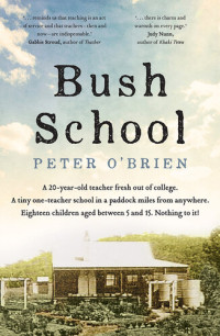 Peter O'Brien — Bush School : a 20-year-old teacher fresh out of college, a tiny one-teacher school in a paddock miles from anywhere, eighteen children aged between 5 and 15 : nothing to it!