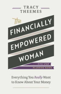 Tracy Theemes — The Financially Empowered Woman: Everything You Really Want to Know about Your Money