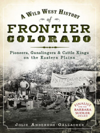 Jolie Anderson Gallagher — A Wild West History of Frontier Colorado: Pioneers, Gunslingers Cattle Kings on the Eastern Plains