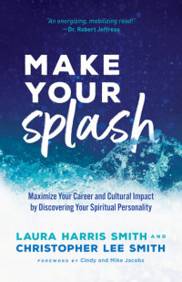 Laura Harris Smith; Christopher Lee Smith — Make Your Splash: Maximize Your Career and Cultural Impact by Discovering Your Spiritual Personality