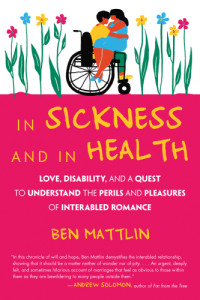 Ben Mattlin — In Sickness and in Health: Love, Disability, and a Quest to Understand the Perils and Pleasures of Interabled Romance