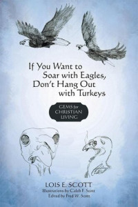 Lois E. Scott — If You Want to Soar with Eagles, Don't Hang out with Turkeys: Gems for Christian Living