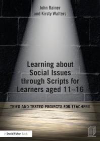 John Rainer; Kirsty Walters — Learning about Social Issues Through Scripts for Learners Aged 11-16 : Tried and Tested Projects for Teachers