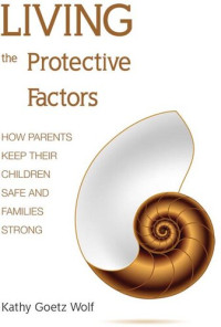 Kathy Goetz Wolf — Living the Protective Factors: How Parents Keep Their Children Safe and Families Strong