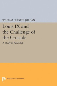 William Chester Jordan — Louis IX and the Challenge of the Crusade: A Study in Rulership