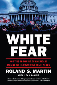 Roland S. Martin — White Fear: How the Browning of America Is Making White Folks Lose Their Minds