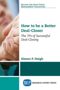 Simon P. Haigh (author) — How to be a Better Deal-Closer: The 7Ps of Successful Deal-Closing