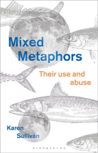 Karen Sullivan — Mixed Metaphors: Their Use and Abuse