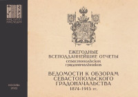 Российский научно-исследовательский институт культурного и природного  наследия имени Д. С. Лихачёва , Ефимов Александр Викторович — Ежегодные всеподданнейшие отчеты севастопольских градоначальников: 1874–1915 гг. Сборник документов. Выпуск 3. Ведомости к Обзорам Севастопольского Градоначальства.