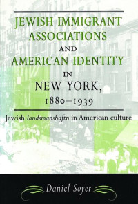 Daniel Soyer — Jewish Immigrant Associations and American Identity in New York, 1880-1939